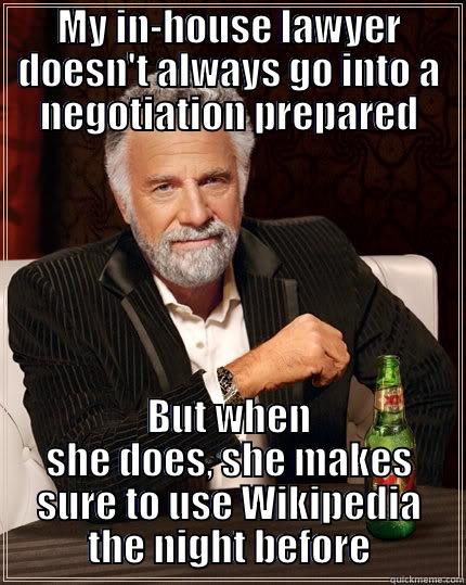 MY IN-HOUSE LAWYER DOESN'T ALWAYS GO INTO A NEGOTIATION PREPARED BUT WHEN SHE DOES, SHE MAKES SURE TO USE WIKIPEDIA THE NIGHT BEFORE The Most Interesting Man In The World