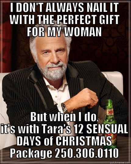 I DON'T ALWAYS NAIL IT WITH THE PERFECT GIFT FOR MY WOMAN BUT WHEN I DO, IT'S WITH TARA'S 12 SENSUAL DAYS OF CHRISTMAS PACKAGE 250.306.0110 The Most Interesting Man In The World