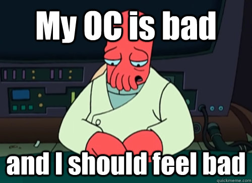 My OC is bad and I should feel bad - My OC is bad and I should feel bad  sad zoidberg
