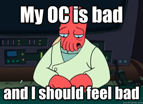 My OC is bad and I should feel bad  sad zoidberg