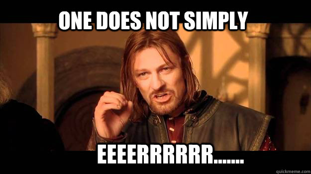 One does not simply eeeerrrrrr.......  ADHD