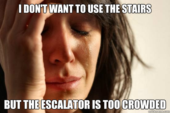 i don't want to use the stairs but the Escalator is too crowded  First World Problems