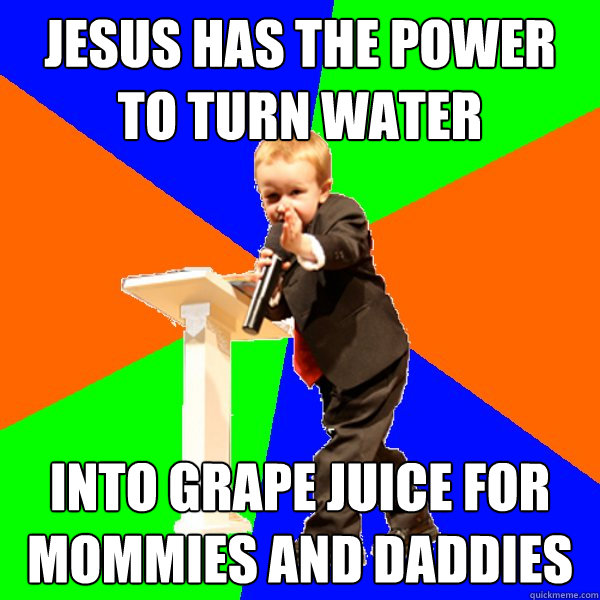 jesus has the power to turn water into grape juice for mommies and daddies - jesus has the power to turn water into grape juice for mommies and daddies  4-year-old Evangelist