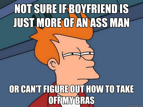 Not sure if boyfriend is just more of an ass man Or can't figure out how to take off my bras  - Not sure if boyfriend is just more of an ass man Or can't figure out how to take off my bras   Futurama Fry