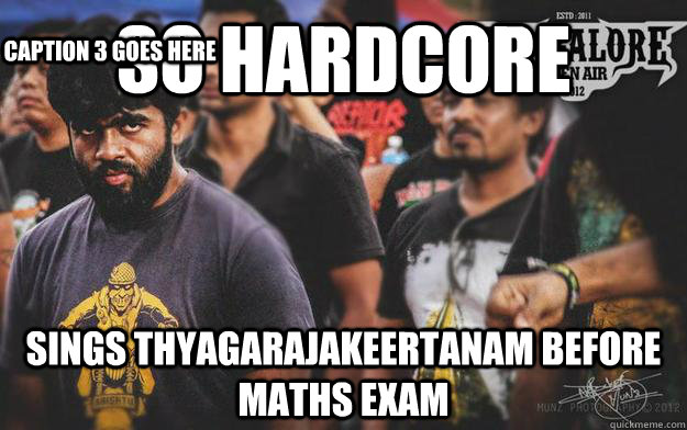 so hardcore sings thyagarajakeertanam before maths exam Caption 3 goes here  Brutal Bangalore Metalhead