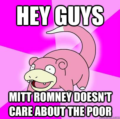 hey guys mitt romney doesn't care about the poor   Slowpoke
