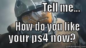                      TELL ME...       HOW DO YOU LIKE YOUR PS4 NOW? Misc