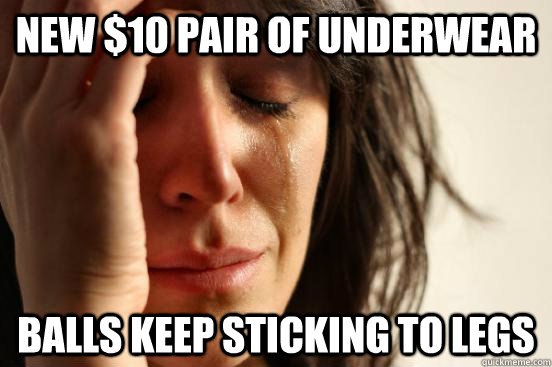 New $10 pair of underwear balls keep sticking to legs  First World Problems