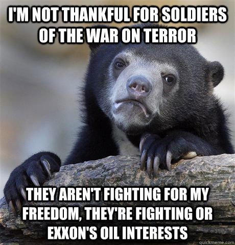 I'm not thankful for soldiers of the war on terror They aren't fighting for my freedom, they're fighting or exxon's oil interests  Confession Bear