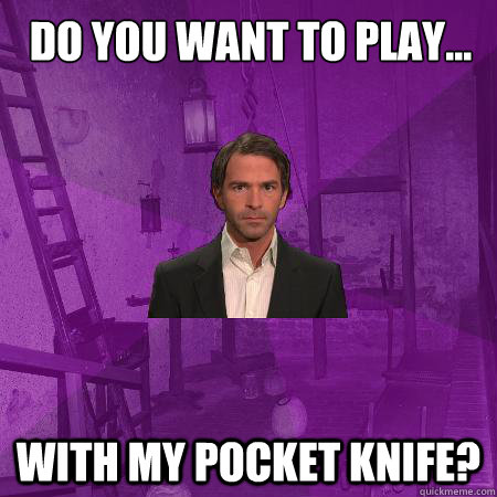 Do you want to play... with my pocket knife?  