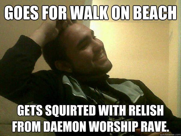 goes for WALK ON BEACH GETS SQUIRTED WITH relish from Daemon worship rave.    