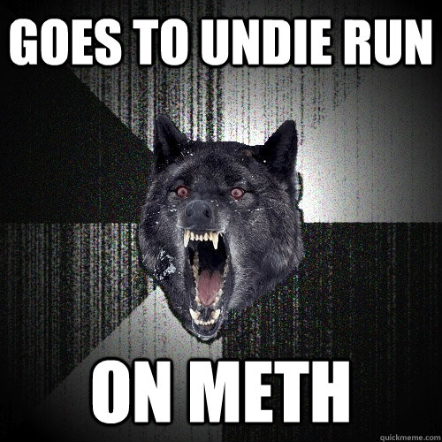 goes to undie run on meth  Insanity Wolf