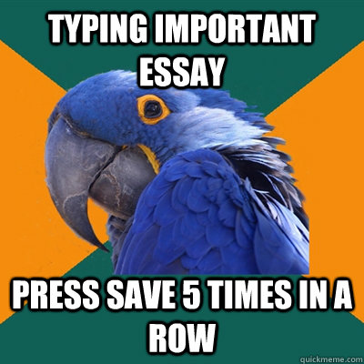 Typing important essay Press save 5 times in a row  Paranoid Parrot