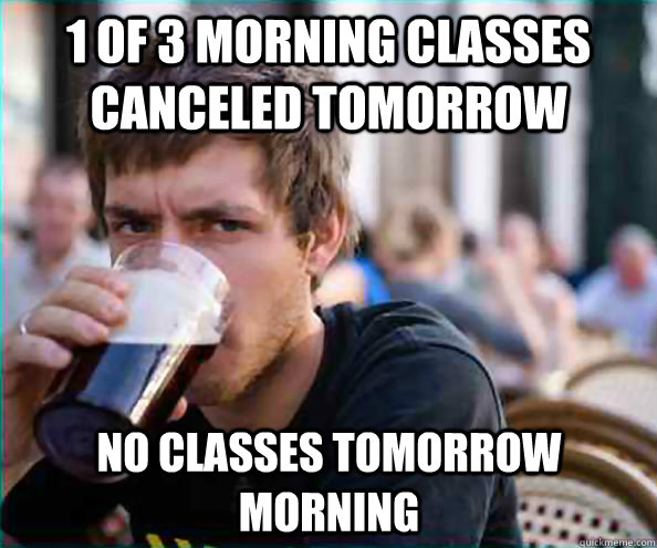 1 of 3 morning classes canceled tomorrow No classes tomorrow morning  Lazy College Senior