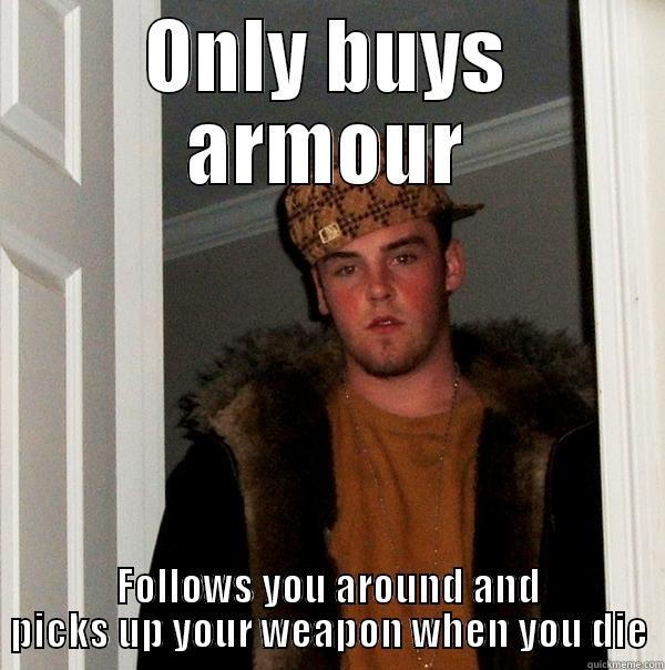 ONLY BUYS ARMOUR FOLLOWS YOU AROUND AND PICKS UP YOUR WEAPON WHEN YOU DIE Scumbag Steve