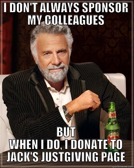 I DON'T ALWAYS SPONSOR MY COLLEAGUES BUT WHEN I DO, I DONATE TO JACK'S JUSTGIVING PAGE The Most Interesting Man In The World