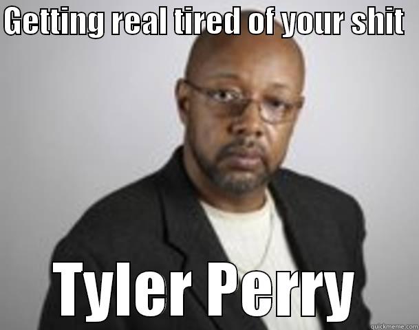 GETTING REAL TIRED OF YOUR SHIT   TYLER PERRY Misc