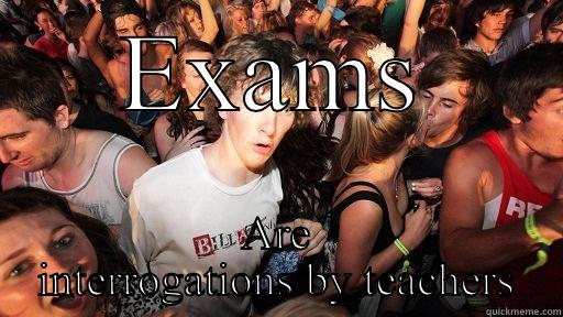 EXAMS ARE INTERROGATIONS BY TEACHERS Sudden Clarity Clarence