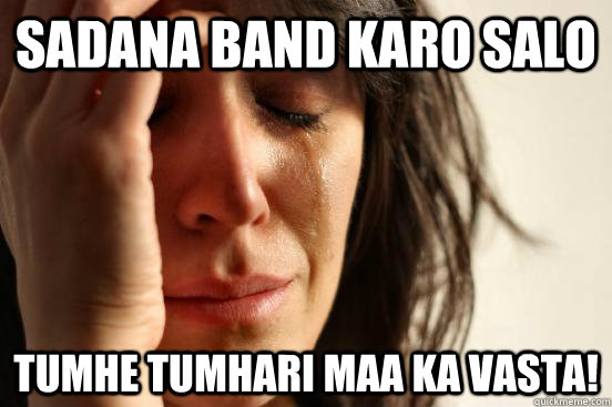 sadana band karo salo tumhe tumhari maa ka vasta!  First World Problems