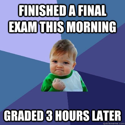 Finished a final exam this morning graded 3 hours later - Finished a final exam this morning graded 3 hours later  Success Kid