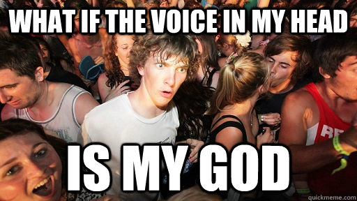 what if the voice in my head is my god  Sudden Clarity Clarence