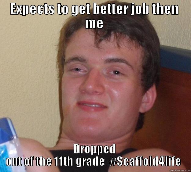 EXPECTS TO GET BETTER JOB THEN ME DROPPED OUT OF THE 11TH GRADE  #SCAFFOLD4LIFE  10 Guy