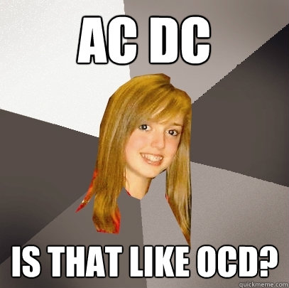 ac dc is that like ocd? - ac dc is that like ocd?  Musically Oblivious 8th Grader