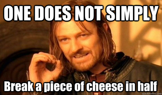 ONE DOES NOT SIMPLY Break a piece of cheese in half  One Does Not Simply
