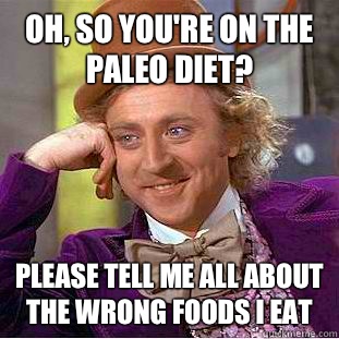 Oh, so you're on the paleo diet? Please tell me all about the wrong foods i eat  Condescending Wonka