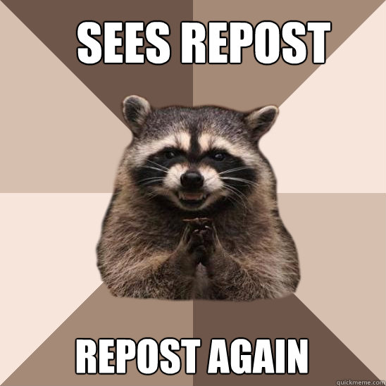 Sees repost REPOST AGAIN  Evil Plotting Raccoon