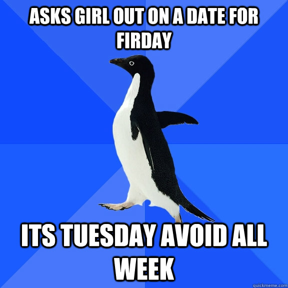 Asks girl out on a date for firday its Tuesday avoid all week  Socially Awkward Penguin