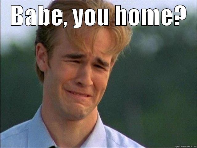   BABE, YOU HOME?    Misc