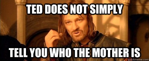 Ted does not simply tell you who the mother is  One Does Not Simply