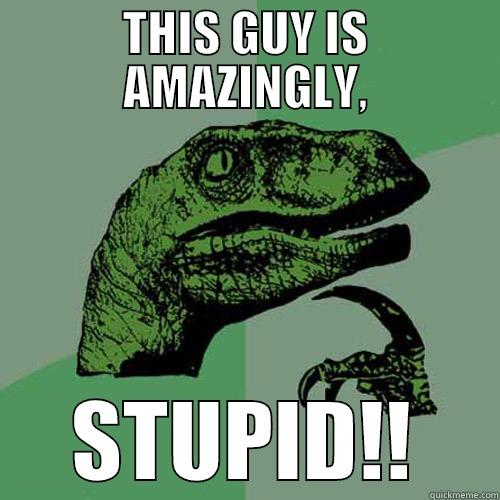THIS GUY IS AMAZINGLY, STUPID!! Philosoraptor