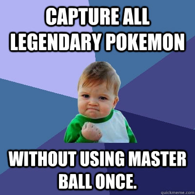 Capture all legendary pokemon without using master ball once. - Capture all legendary pokemon without using master ball once.  Success Kid