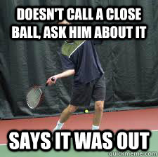 Doesn't call a close ball, ask him about it Says it was out - Doesn't call a close ball, ask him about it Says it was out  Scumbag Tennista