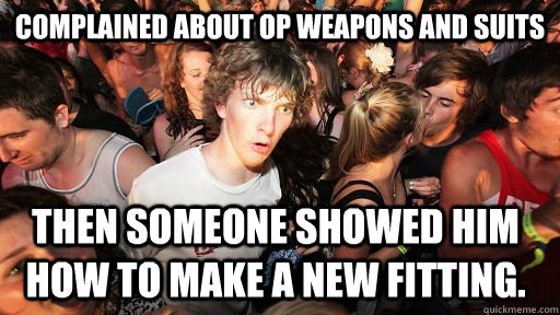 Complained about OP weapons and suits Then Someone showed him how to make a new fitting. - Complained about OP weapons and suits Then Someone showed him how to make a new fitting.  Sudden Clarity Clarence