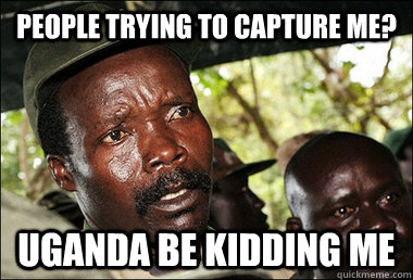 People trying to capture me? uganda be kidding me  Kony