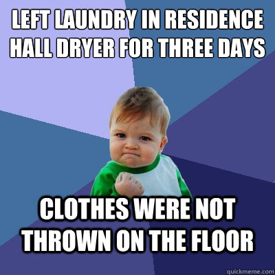 Left laundry in Residence Hall dryer for three days clothes were not thrown on the floor  Success Kid