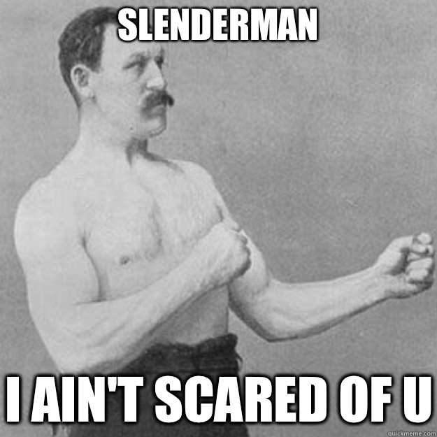 Slenderman  I ain't scared of u  overly manly man