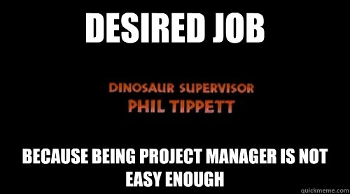 desired job because being project manager is not easy enough - desired job because being project manager is not easy enough  Dinosaur Supervisor