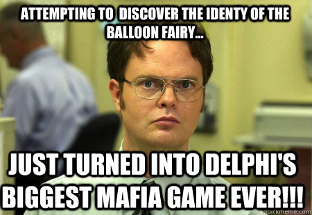Attempting to  discover the identy of the balloon Fairy... just Turned into delphi's biggest mafia game ever!!!  Schrute