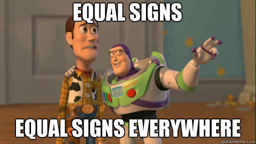 equal signs equal signs everywhere  Everywhere
