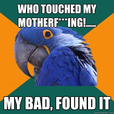 Who touched my motherf***Ing!..... my bad, found it  Paranoid Parrot