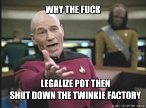 why the fuck legalize Pot then
Shut down the Twinkie Factory  Annoyed Picard