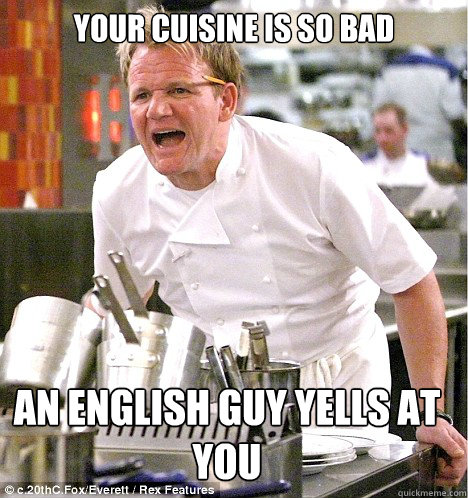 Your cuisine is so bad an english guy yells at you  - Your cuisine is so bad an english guy yells at you   gordon ramsay