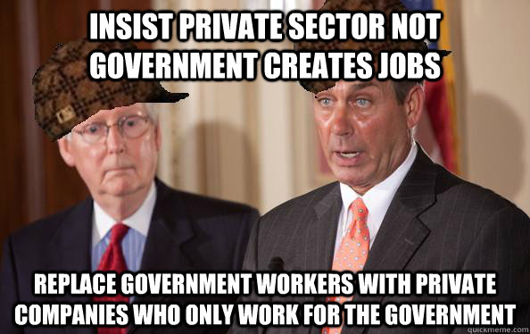 Insist private sector not government creates jobs  Replace government workers with private companies who only work for the government  Scumbag Republicans