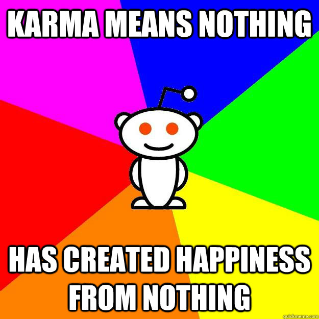Karma means nothing has created happiness from nothing  Reddit Alien