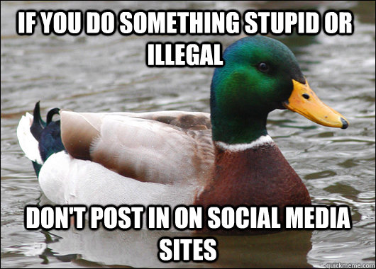 If you do something stupid or illegal don't post in on social media sites  Actual Advice Mallard