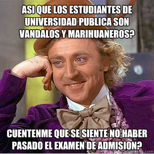 ¿AsI que los estudiantes de universidad pUblica son vAndalos y marihuaneros?  CUENTENME ¿QuE se siente no haber pasado el examen de admisiOn?  Creepy Wonka
